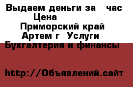 Выдаем деньги за 1 час. › Цена ­ 7 000 000 - Приморский край, Артем г. Услуги » Бухгалтерия и финансы   